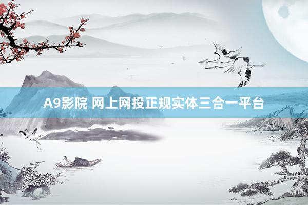 A9影院 网上网投正规实体三合一平台