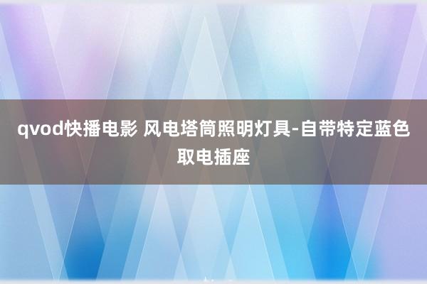 qvod快播电影 风电塔筒照明灯具-自带特定蓝色取电插座