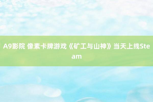 A9影院 像素卡牌游戏《矿工与山神》当天上线Steam