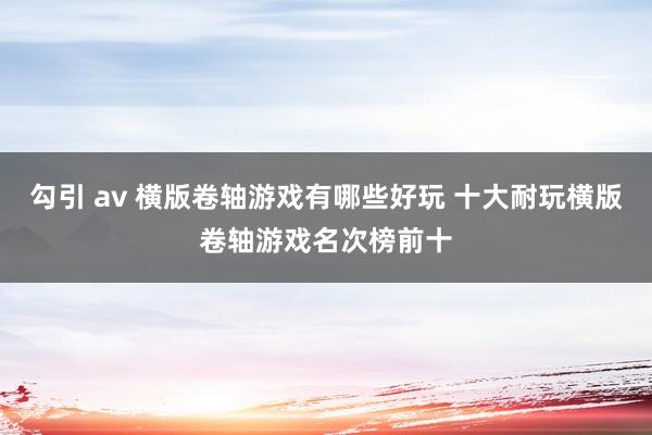 勾引 av 横版卷轴游戏有哪些好玩 十大耐玩横版卷轴游戏名次榜前十