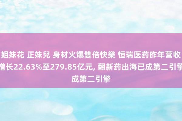 姐妹花 正妹兒 身材火爆雙倍快樂 恒瑞医药昨年营收增长22.63%至279.85亿元， 翻新药出海已成第二引擎