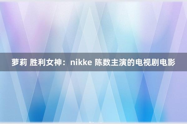 萝莉 胜利女神：nikke 陈数主演的电视剧电影