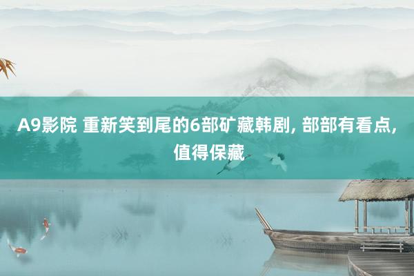 A9影院 重新笑到尾的6部矿藏韩剧， 部部有看点， 值得保藏