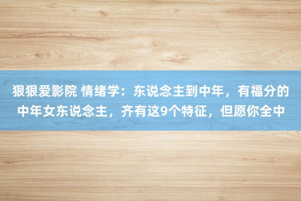 狠狠爱影院 情绪学：东说念主到中年，有福分的中年女东说念主，齐有这9个特征，但愿你全中